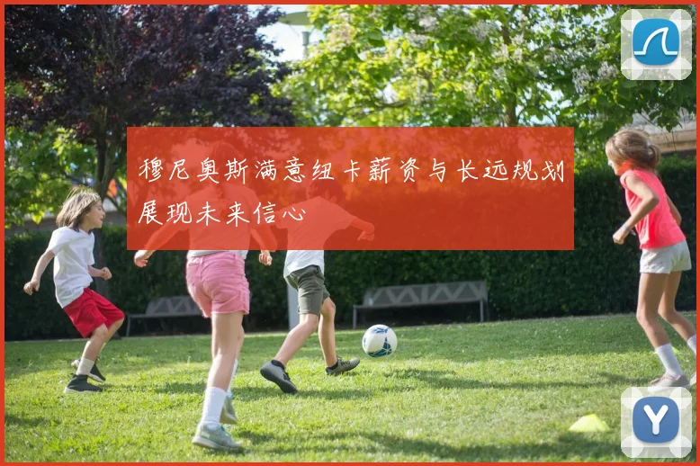 穆尼奥斯满意纽卡薪资与长远规划展现未来信心