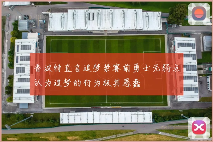 香波特直言追梦禁赛前勇士无弱点认为追梦的行为极其愚蠢