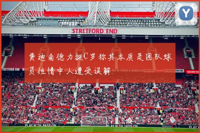费迪南德力挺C罗称其本质是团队球员性情中人遭受误解