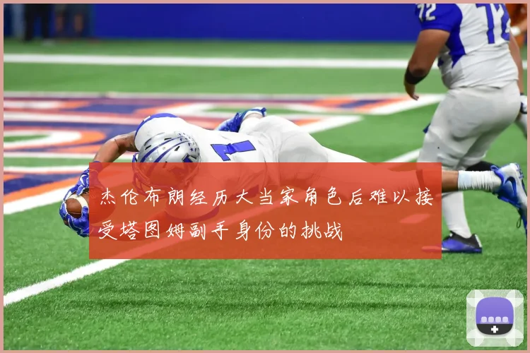 杰伦布朗经历大当家角色后难以接受塔图姆副手身份的挑战